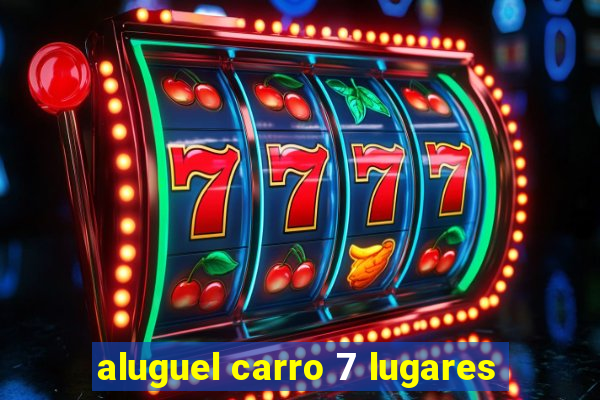 aluguel carro 7 lugares